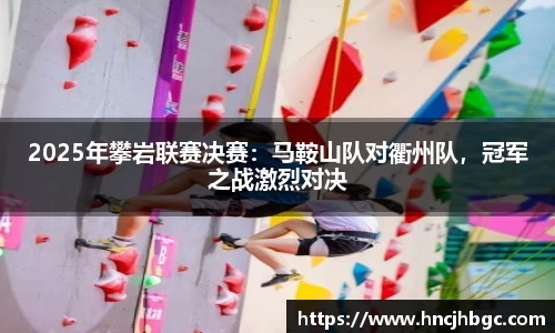 2025年攀岩联赛决赛：马鞍山队对衢州队，冠军之战激烈对决