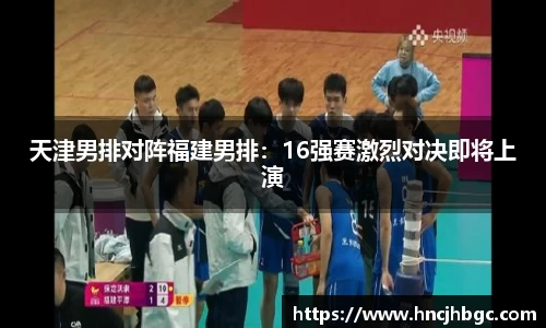 天津男排对阵福建男排：16强赛激烈对决即将上演