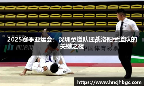 2025赛季亚运会：深圳柔道队迎战洛阳柔道队的关键之夜