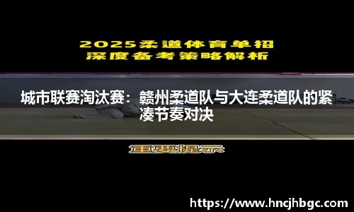 城市联赛淘汰赛：赣州柔道队与大连柔道队的紧凑节奏对决