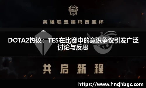 DOTA2热议：TES在比赛中的意识争议引发广泛讨论与反思