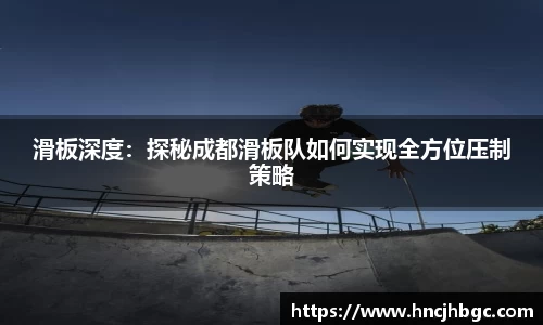 滑板深度：探秘成都滑板队如何实现全方位压制策略