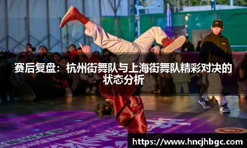 赛后复盘：杭州街舞队与上海街舞队精彩对决的状态分析
