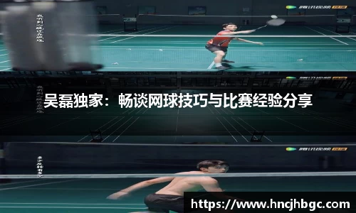 吴磊独家：畅谈网球技巧与比赛经验分享