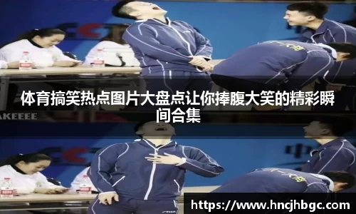 体育搞笑热点图片大盘点让你捧腹大笑的精彩瞬间合集
