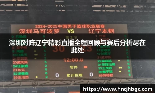 深圳对阵辽宁精彩直播全程回顾与赛后分析尽在此处