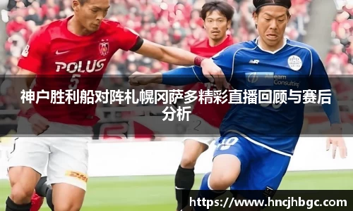 神户胜利船对阵札幌冈萨多精彩直播回顾与赛后分析